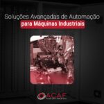 Soluções Avançadas de Automação para Máquinas Industriais - ACAF TECNOLOGIA